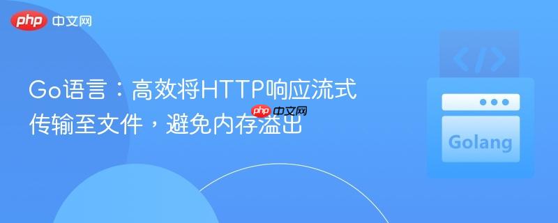 Go语言：高效将HTTP响应流式传输至文件，避免内存溢出