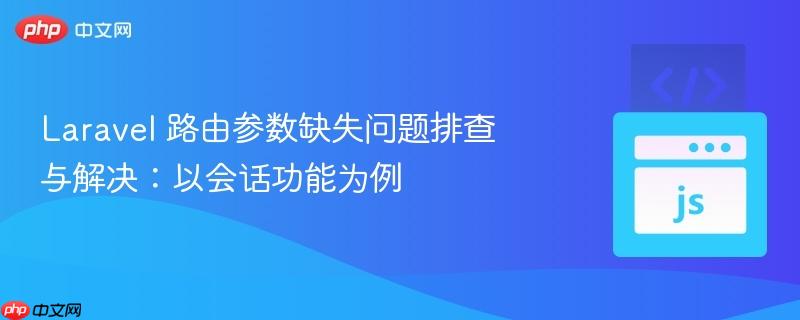 Laravel 路由参数缺失问题排查与解决：以会话功能为例