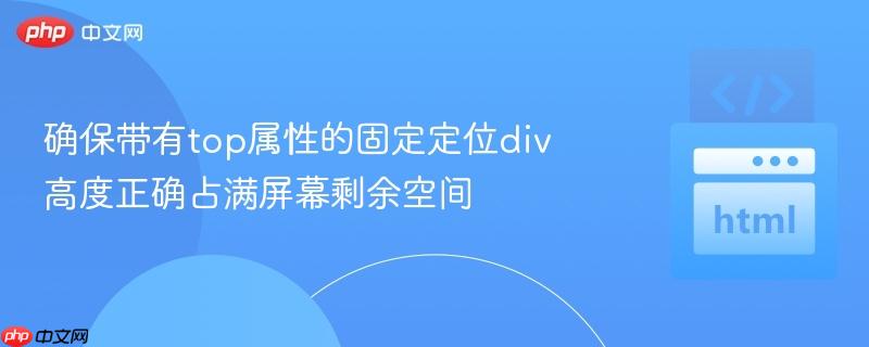确保带有top属性的固定定位div高度正确占满屏幕剩余空间