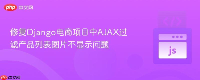 修复Django电商项目中AJAX过滤产品列表图片不显示问题