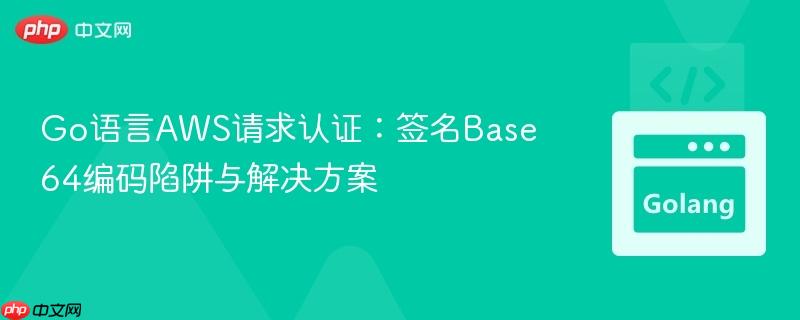Go语言AWS请求认证：签名Base64编码陷阱与解决方案