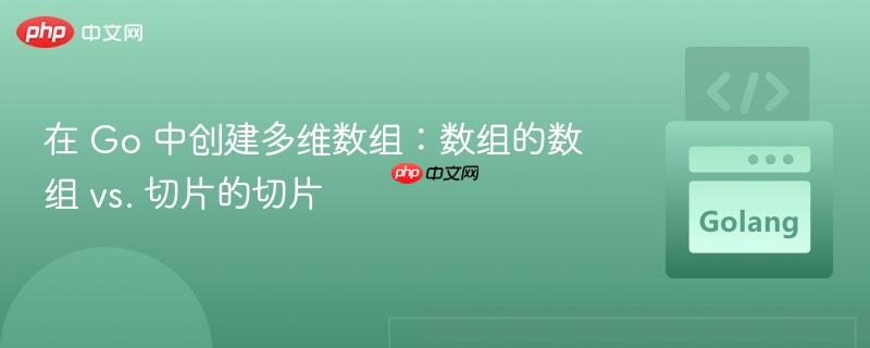 在 Go 中创建多维数组：数组的数组 vs. 切片的切片