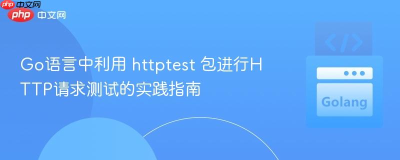 Go语言中利用 httptest 包进行HTTP请求测试的实践指南