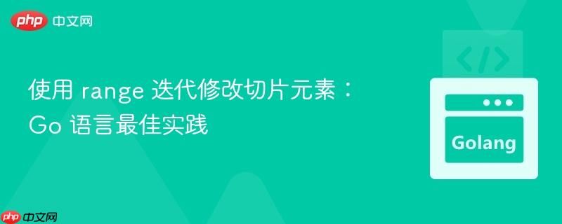 使用 range 迭代修改切片元素：Go 语言最佳实践