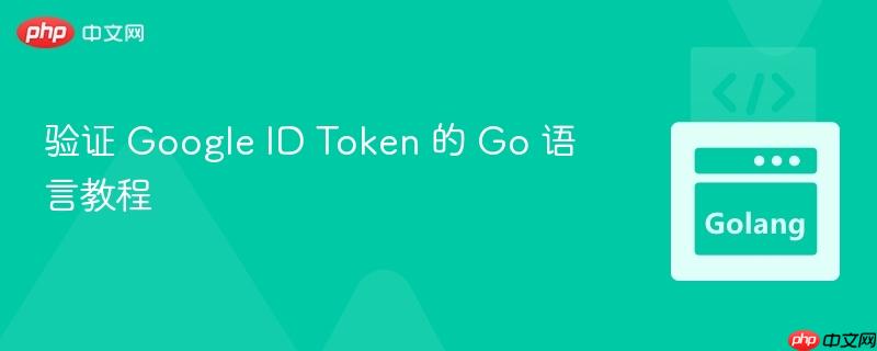 验证 Google ID Token 的 Go 语言教程