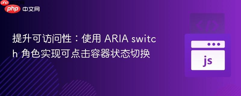 提升可访问性：使用 ARIA switch 角色实现可点击容器状态切换