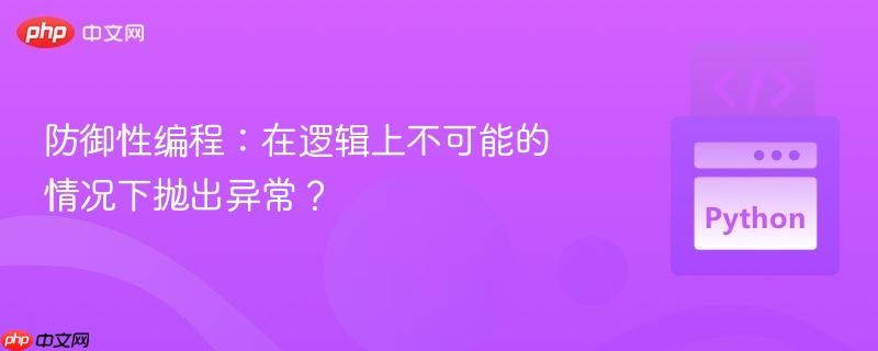 防御性编程：在逻辑上不可能的情况下抛出异常？