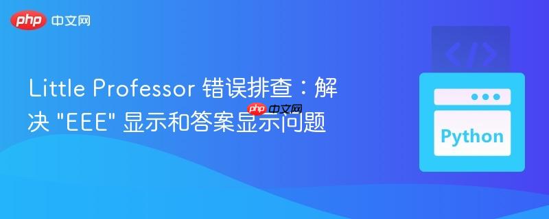 Little Professor 错误排查：解决 “EEE” 显示和答案显示问题