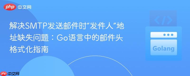 解决SMTP发送邮件时“发件人”地址缺失问题：Go语言中的邮件头格式化指南