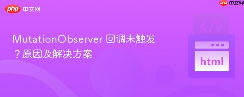 MutationObserver 回调未触发？原因及解决方案