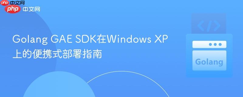 Golang GAE SDK在Windows XP上的便携式部署指南