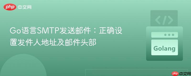 Go语言SMTP发送邮件：正确设置发件人地址及邮件头部