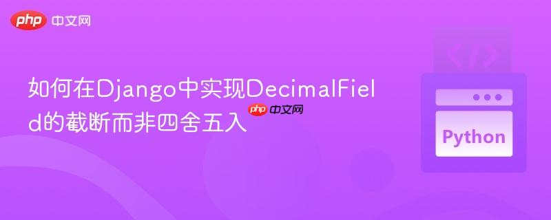 如何在Django中实现DecimalField的截断而非四舍五入