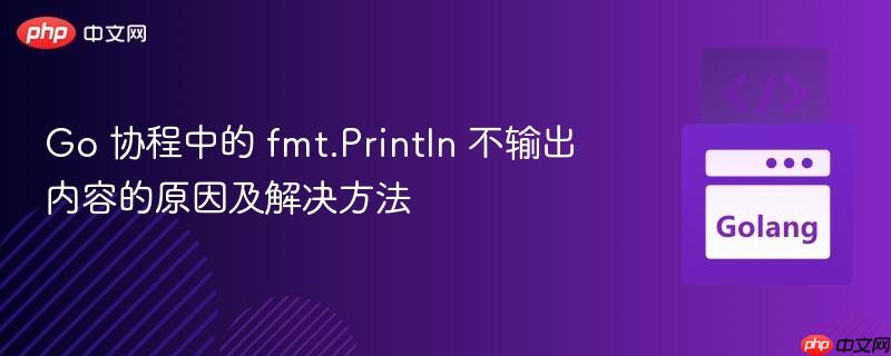Go 协程中的 fmt.Println 不输出内容的原因及解决方法