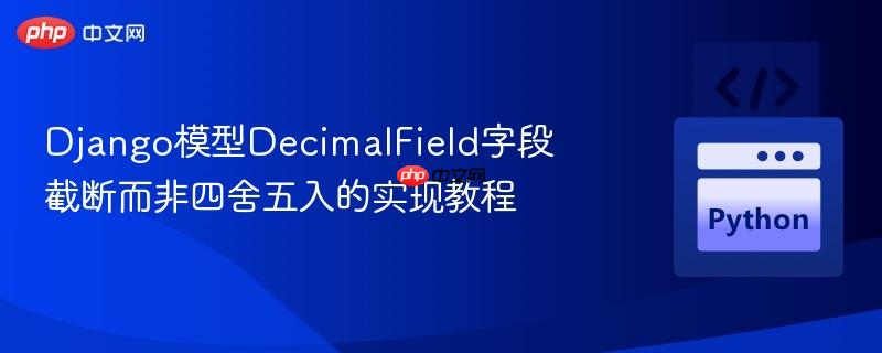 Django模型DecimalField字段截断而非四舍五入的实现教程