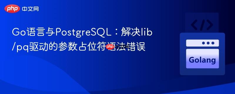 Go语言与PostgreSQL：解决lib/pq驱动的参数占位符语法错误