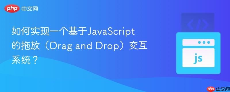 如何实现一个基于JavaScript的拖放（Drag and Drop）交互系统？