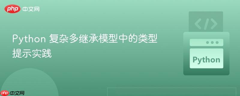 Python 复杂多继承模型中的类型提示实践