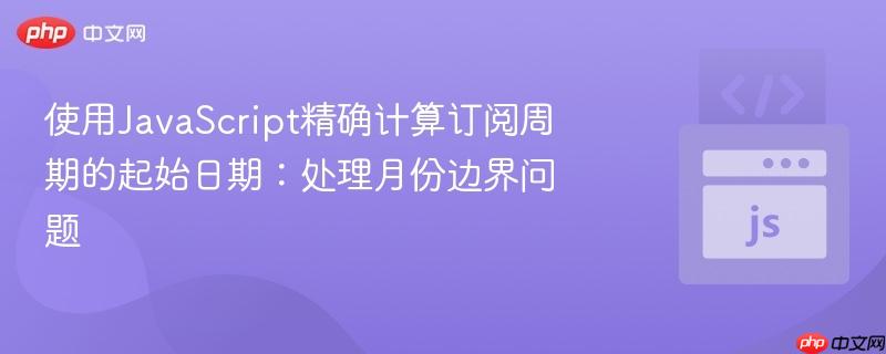 使用JavaScript精确计算订阅周期的起始日期：处理月份边界问题