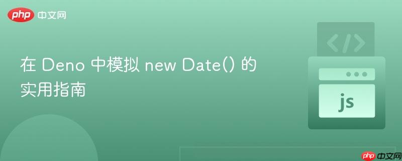 在 Deno 中模拟 new Date() 的实用指南