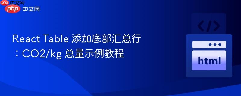 React Table 添加底部汇总行：CO2/kg 总量示例教程