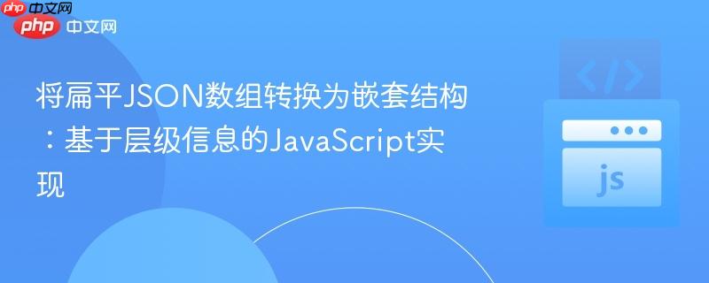 将扁平JSON数组转换为嵌套结构：基于层级信息的JavaScript实现