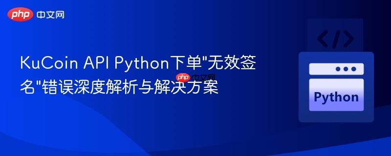 KuCoin API Python下单”无效签名”错误深度解析与解决方案