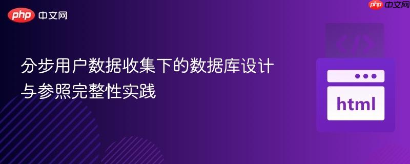 分步用户数据收集下的数据库设计与参照完整性实践