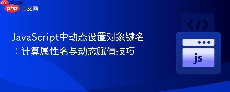 JavaScript中动态设置对象键名：计算属性名与动态赋值技巧