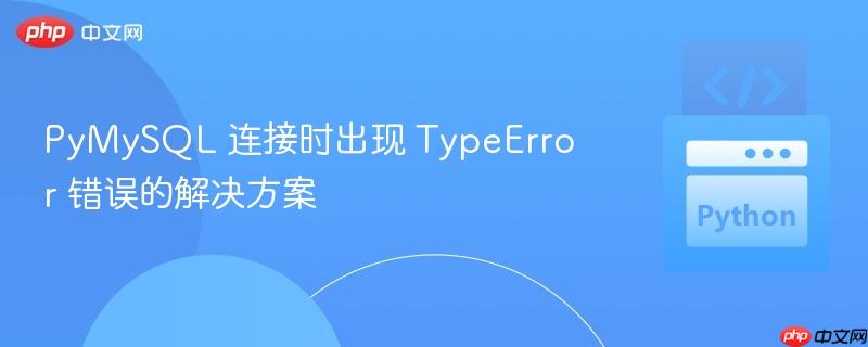 PyMySQL 连接时出现 TypeError 错误的解决方案