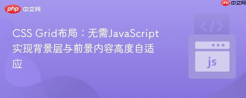 CSS Grid布局：无需JavaScript实现背景层与前景内容高度自适应