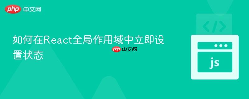 如何在React全局作用域中立即设置状态