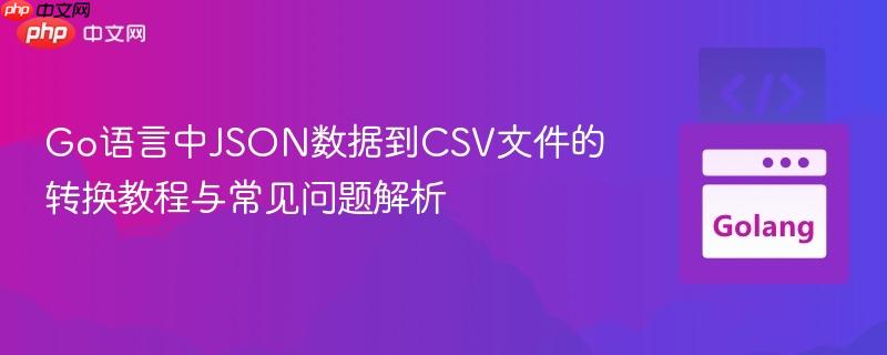 Go语言中JSON数据到CSV文件的转换教程与常见问题解析