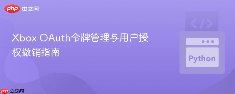 Xbox OAuth令牌管理与用户授权撤销指南