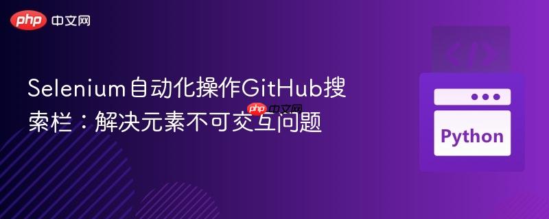 Selenium自动化操作GitHub搜索栏：解决元素不可交互问题