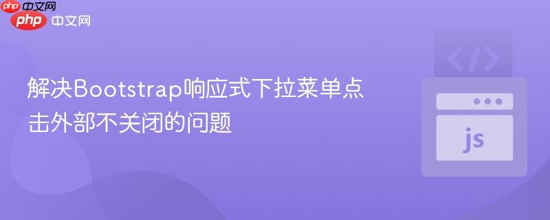 解决Bootstrap响应式下拉菜单点击外部不关闭的问题