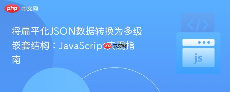 将扁平化JSON数据转换为多级嵌套结构：JavaScript实现指南