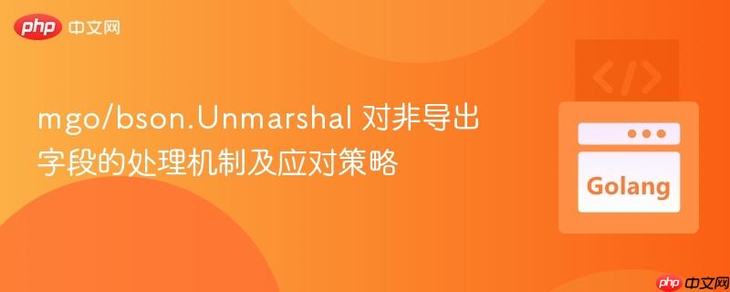 mgo/bson.unmarshal 对非导出字段的处理机制及应对策略