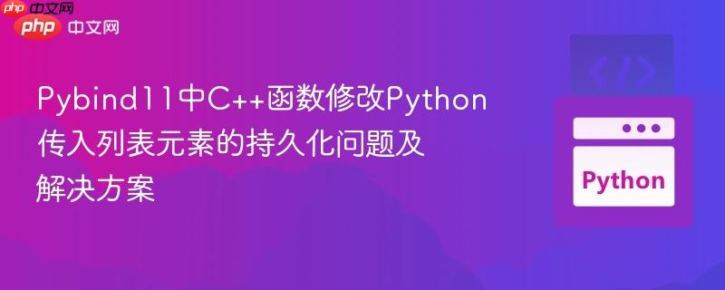 Pybind11中C++函数修改Python传入列表元素的持久化问题及解决方案
