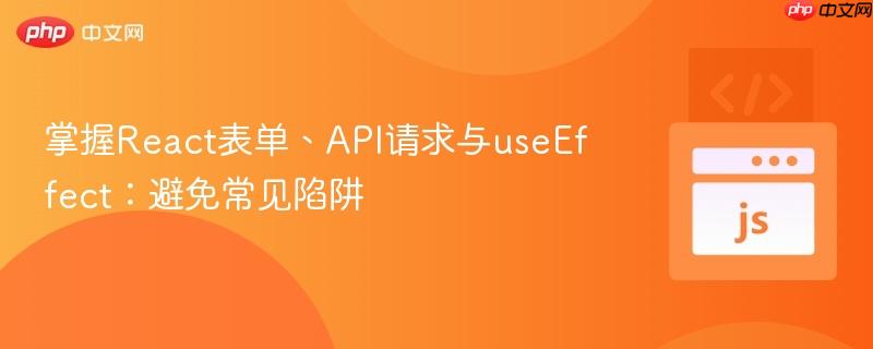 掌握React表单、API请求与useEffect：避免常见陷阱