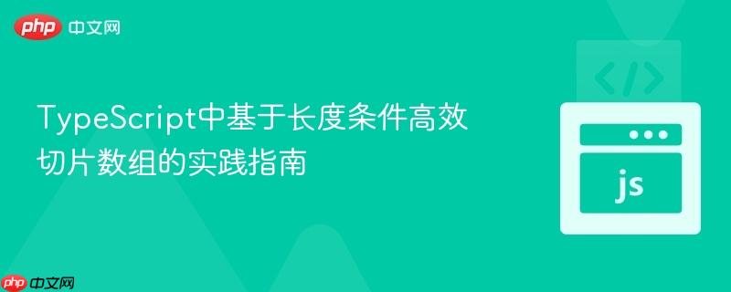 TypeScript中基于长度条件高效切片数组的实践指南