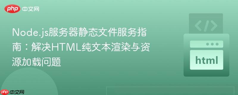 Node.js服务器静态文件服务指南：解决HTML纯文本渲染与资源加载问题