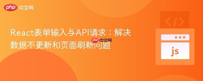 React表单输入与API请求：解决数据不更新和页面刷新问题