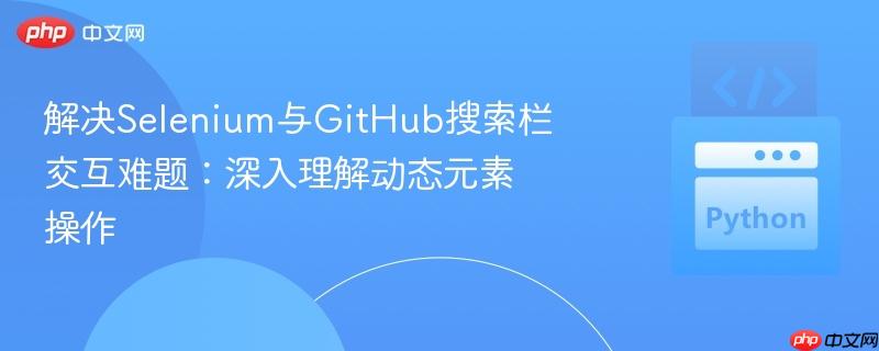 解决Selenium与GitHub搜索栏交互难题：深入理解动态元素操作