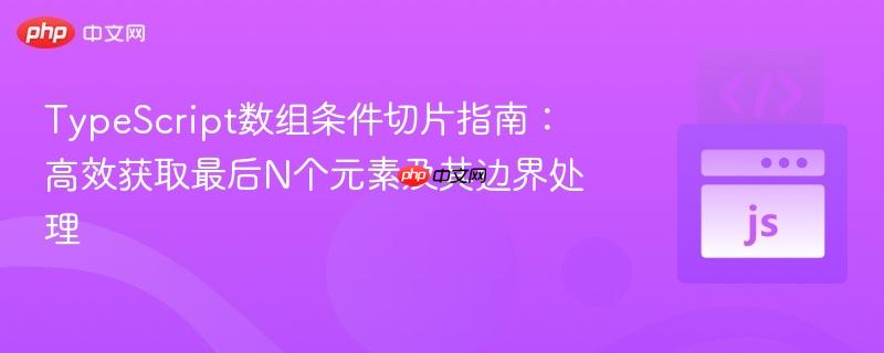 TypeScript数组条件切片指南：高效获取最后N个元素及其边界处理