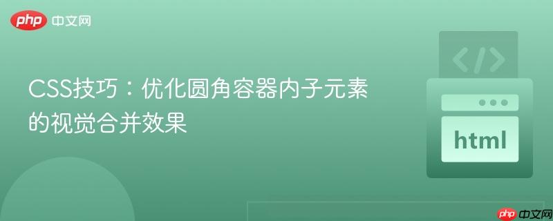 CSS技巧：优化圆角容器内子元素的视觉合并效果