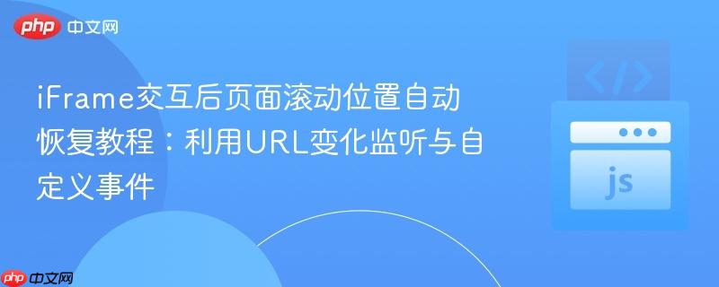 iFrame交互后页面滚动位置自动恢复教程：利用URL变化监听与自定义事件
