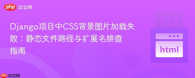 Django项目中CSS背景图片加载失败：静态文件路径与扩展名排查指南