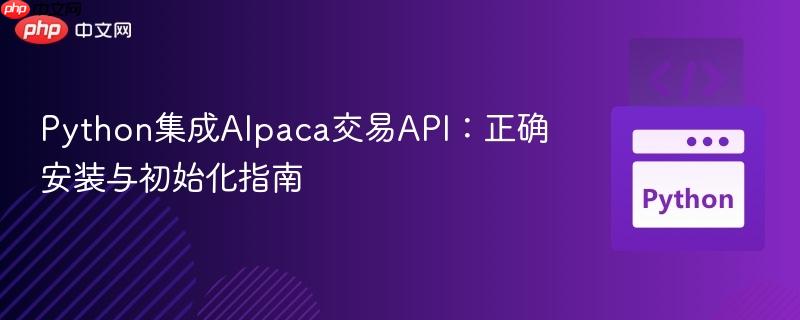 Python集成Alpaca交易API：正确安装与初始化指南