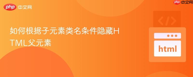 如何根据子元素类名条件隐藏HTML父元素